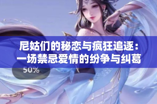 尼姑们的秘恋与疯狂追逐：一场禁忌爱情的纷争与纠葛