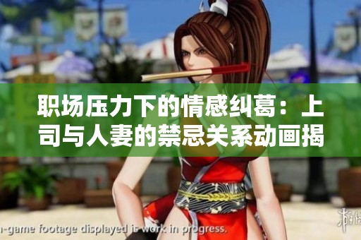 职场压力下的情感纠葛：上司与人妻的禁忌关系动画揭秘