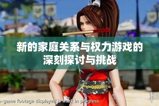 新的家庭关系与权力游戏的深刻探讨与挑战