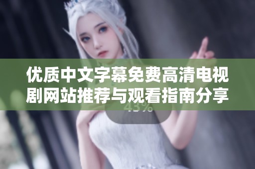 优质中文字幕免费高清电视剧网站推荐与观看指南分享