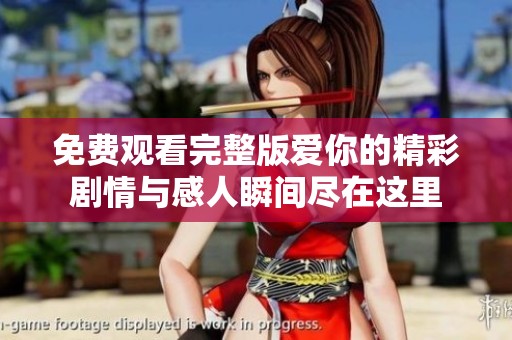免费观看完整版爱你的精彩剧情与感人瞬间尽在这里