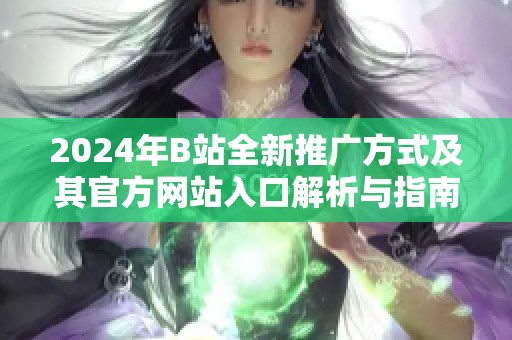 2024年B站全新推广方式及其官方网站入口解析与指南
