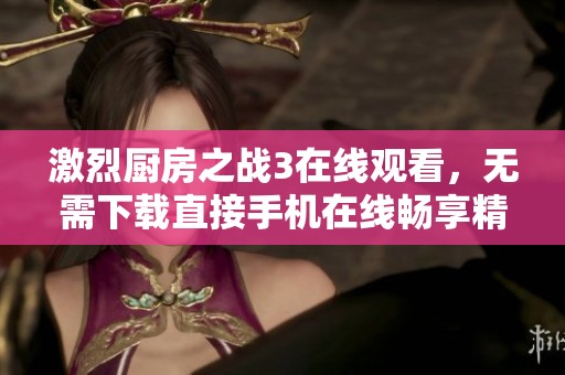 激烈厨房之战3在线观看，无需下载直接手机在线畅享精彩影片