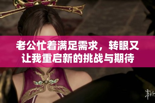 老公忙着满足需求，转眼又让我重启新的挑战与期待