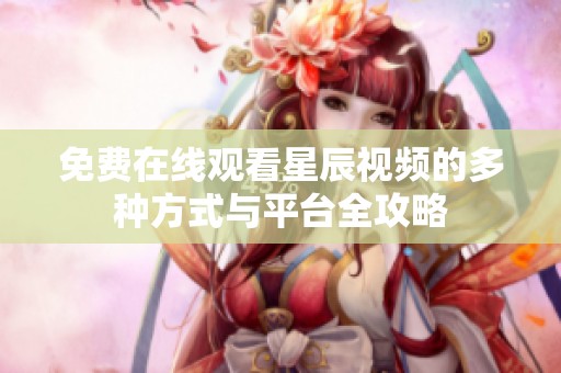 免费在线观看星辰视频的多种方式与平台全攻略