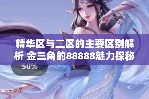 精华区与二区的主要区别解析 金三角的88888魅力探秘