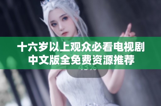十六岁以上观众必看电视剧中文版全免费资源推荐