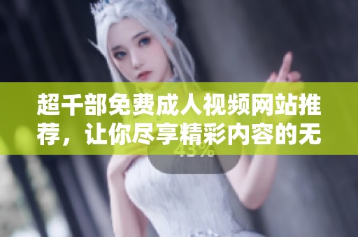 超千部免费成人视频网站推荐，让你尽享精彩内容的无限可能