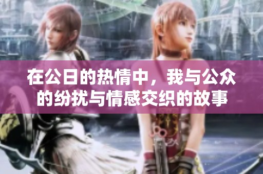 在公日的热情中，我与公众的纷扰与情感交织的故事