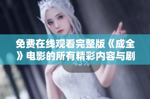 免费在线观看完整版《成全》电影的所有精彩内容与剧情解析