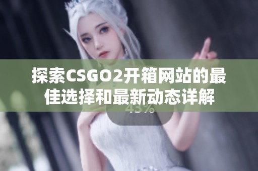 探索CSGO2开箱网站的最佳选择和最新动态详解
