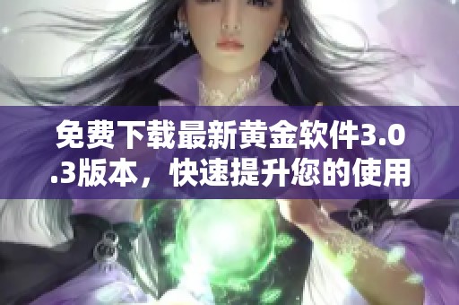 免费下载最新黄金软件3.0.3版本，快速提升您的使用体验