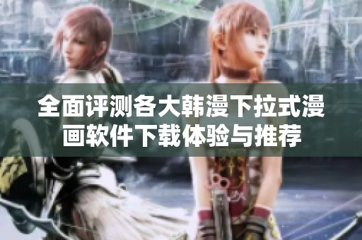 全面评测各大韩漫下拉式漫画软件下载体验与推荐
