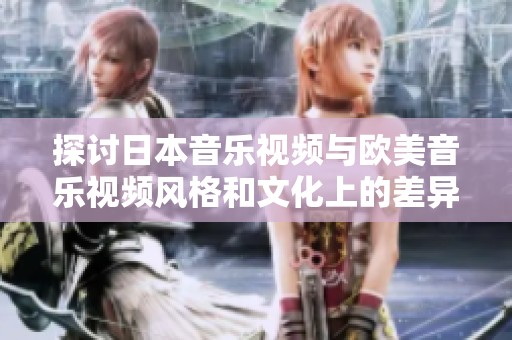 探讨日本音乐视频与欧美音乐视频风格和文化上的差异