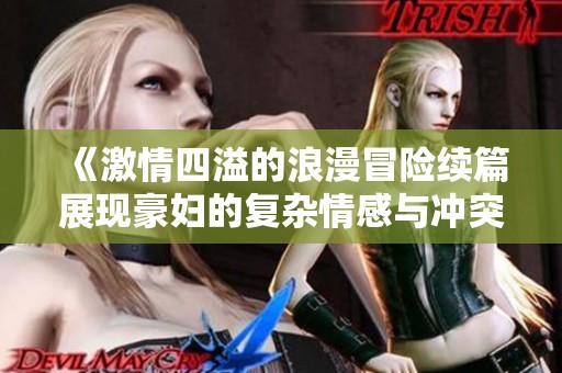 《激情四溢的浪漫冒险续篇展现豪妇的复杂情感与冲突》