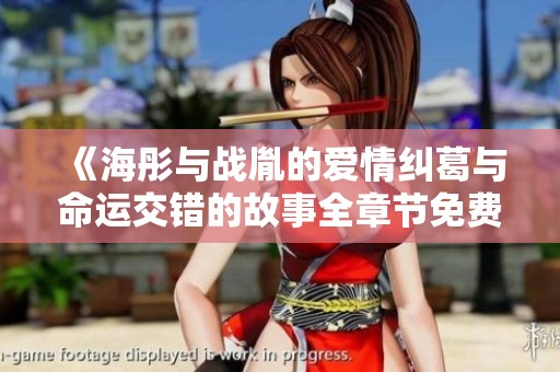 《海彤与战胤的爱情纠葛与命运交错的故事全章节免费阅读》