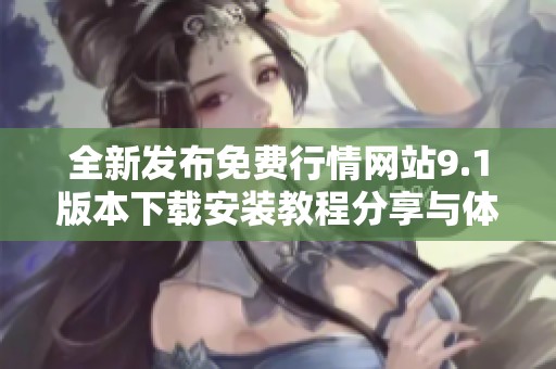 全新发布免费行情网站9.1版本下载安装教程分享与体验评测