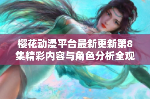 樱花动漫平台最新更新第8集精彩内容与角色分析全观赏指南