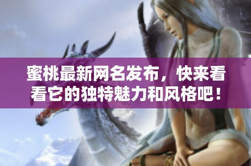蜜桃最新网名发布，快来看看它的独特魅力和风格吧！