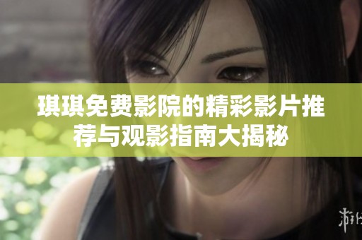琪琪免费影院的精彩影片推荐与观影指南大揭秘
