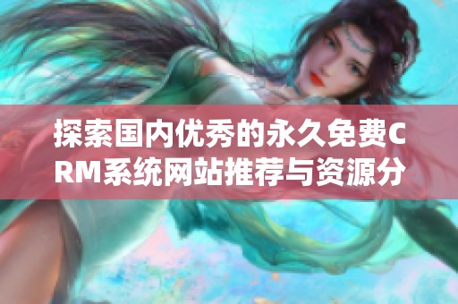 探索国内优秀的永久免费CRM系统网站推荐与资源分享