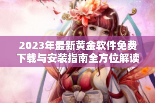 2023年最新黄金软件免费下载与安装指南全方位解读