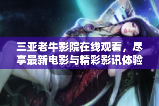三亚老牛影院在线观看，尽享最新电影与精彩影讯体验