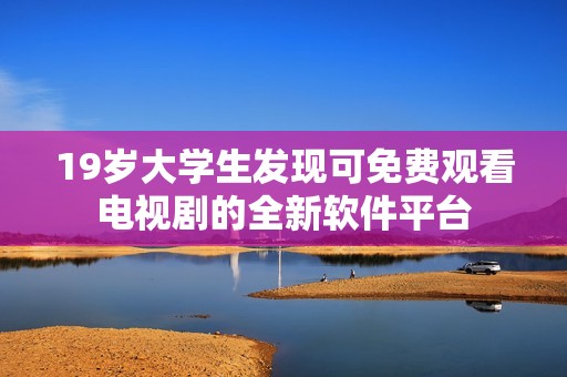 19岁大学生发现可免费观看电视剧的全新软件平台