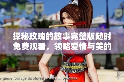 探秘玫瑰的故事完整版随时免费观看，领略爱情与美的动人传说