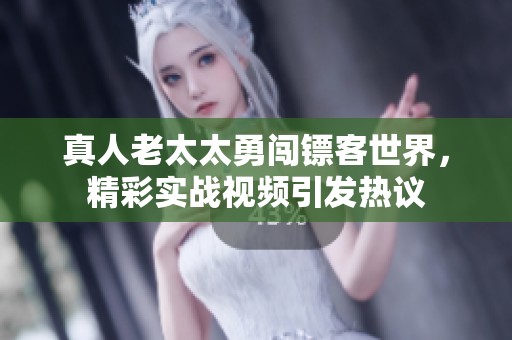 真人老太太勇闯镖客世界，精彩实战视频引发热议