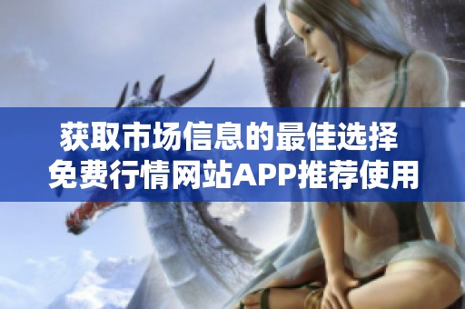 获取市场信息的最佳选择 免费行情网站APP推荐使用指南