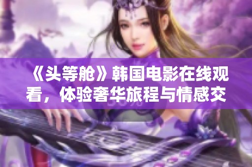 《头等舱》韩国电影在线观看，体验奢华旅程与情感交织的故事