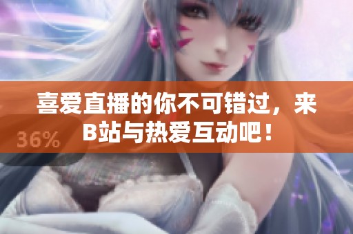 喜爱直播的你不可错过，来B站与热爱互动吧！