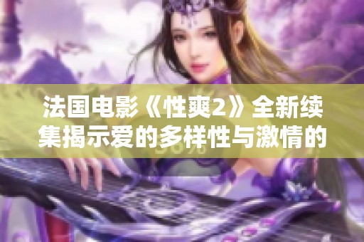 法国电影《性爽2》全新续集揭示爱的多样性与激情的深度探索