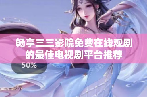 畅享三三影院免费在线观剧的最佳电视剧平台推荐