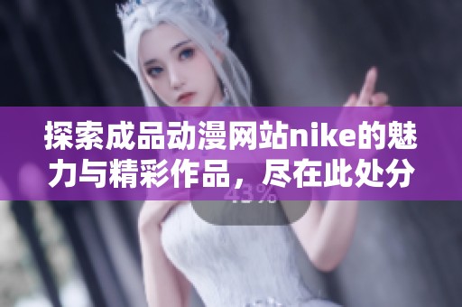 探索成品动漫网站nike的魅力与精彩作品，尽在此处分享与讨论