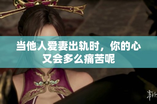 当他人爱妻出轨时，你的心又会多么痛苦呢