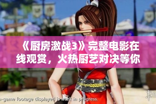 《厨房激战3》完整电影在线观赏，火热厨艺对决等你来体验