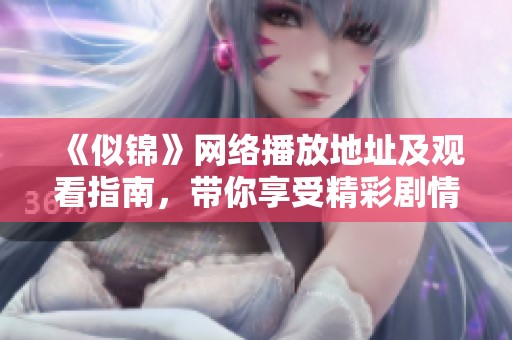 《似锦》网络播放地址及观看指南，带你享受精彩剧情体验