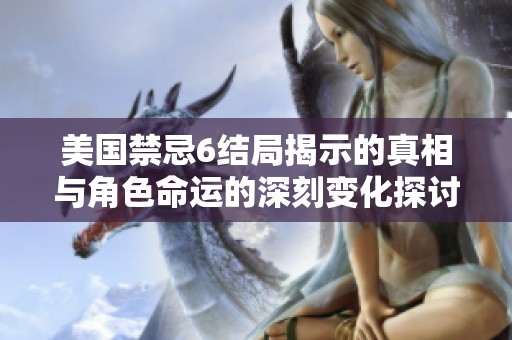 美国禁忌6结局揭示的真相与角色命运的深刻变化探讨
