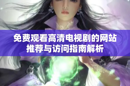 免费观看高清电视剧的网站推荐与访问指南解析