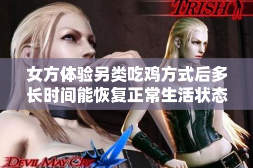 女方体验另类吃鸡方式后多长时间能恢复正常生活状态