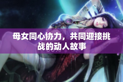 母女同心协力，共同迎接挑战的动人故事