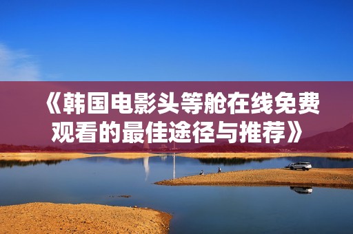 《韩国电影头等舱在线免费观看的最佳途径与推荐》