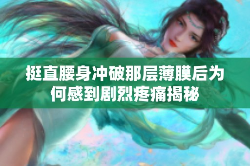 挺直腰身冲破那层薄膜后为何感到剧烈疼痛揭秘