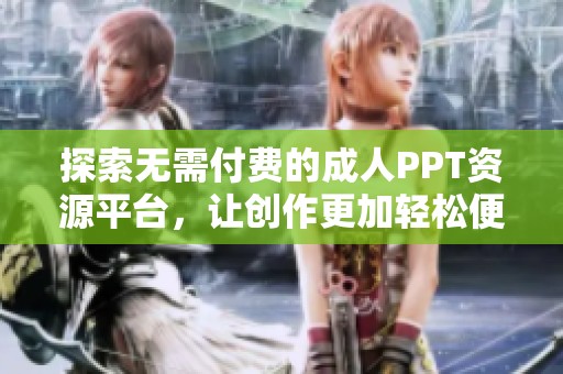 探索无需付费的成人PPT资源平台，让创作更加轻松便捷