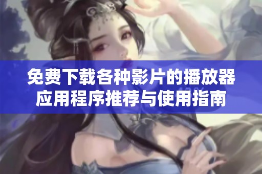 免费下载各种影片的播放器应用程序推荐与使用指南
