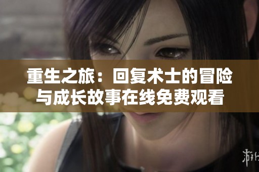 重生之旅：回复术士的冒险与成长故事在线免费观看