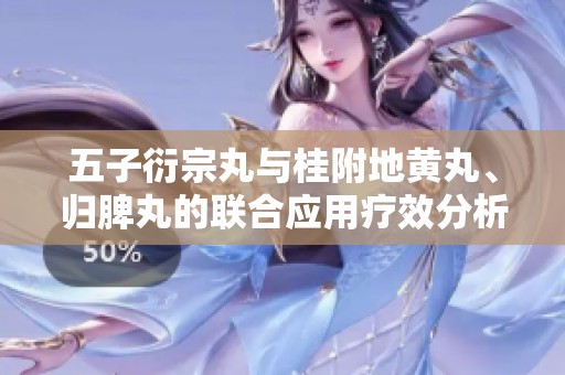 五子衍宗丸与桂附地黄丸、归脾丸的联合应用疗效分析
