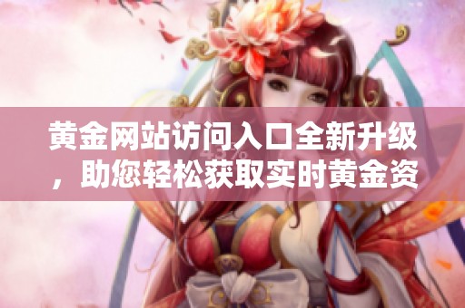 黄金网站访问入口全新升级，助您轻松获取实时黄金资讯与交易信息